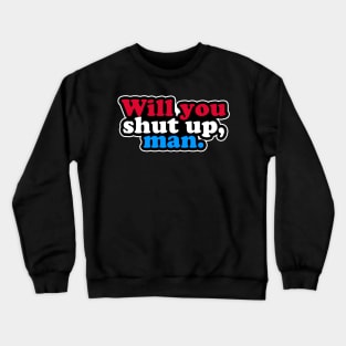 Will You Shut Up, Man Crewneck Sweatshirt